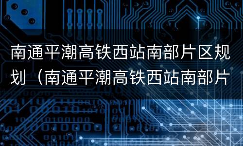 南通平潮高铁西站南部片区规划（南通平潮高铁西站南部片区规划图）