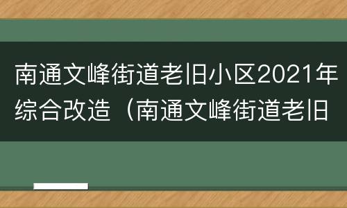 南通文峰街道老旧小区2021年综合改造（南通文峰街道老旧小区2021年综合改造项目）