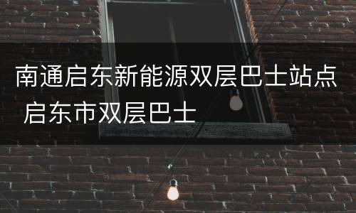 南通启东新能源双层巴士站点 启东市双层巴士