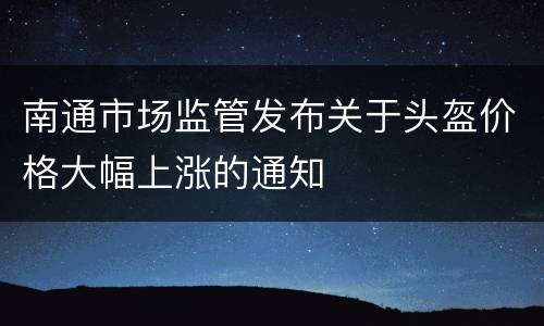 南通市场监管发布关于头盔价格大幅上涨的通知
