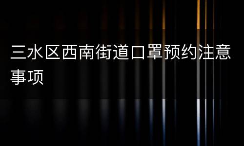 三水区西南街道口罩预约注意事项
