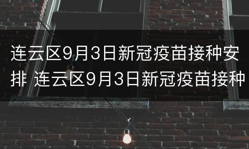 连云区9月3日新冠疫苗接种安排 连云区9月3日新冠疫苗接种安排