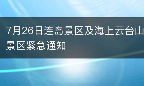7月26日连岛景区及海上云台山景区紧急通知