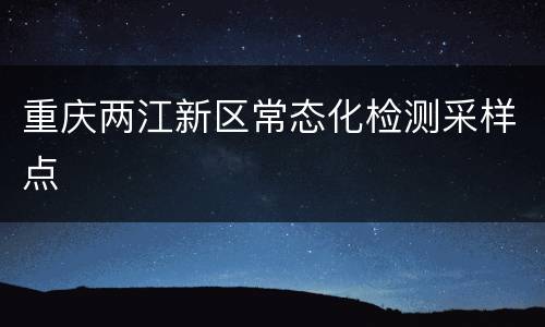 重庆两江新区常态化检测采样点