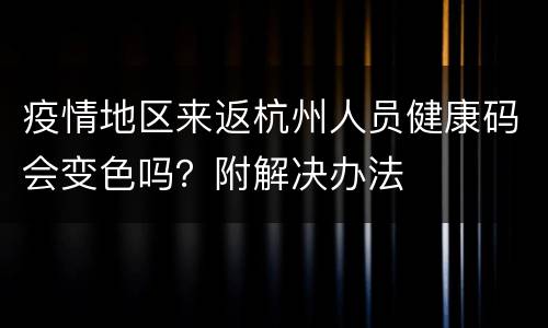 疫情地区来返杭州人员健康码会变色吗？附解决办法