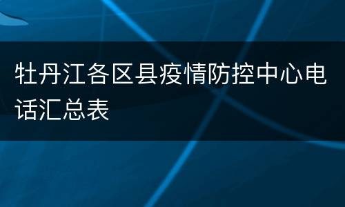 牡丹江各区县疫情防控中心电话汇总表