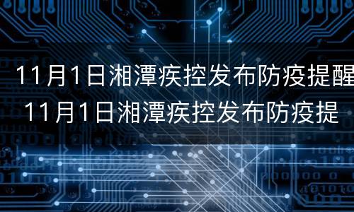 11月1日湘潭疾控发布防疫提醒 11月1日湘潭疾控发布防疫提醒表