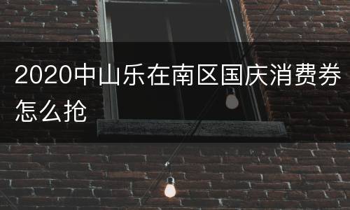2020中山乐在南区国庆消费券怎么抢