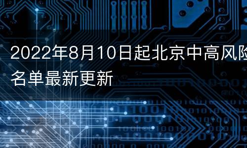 2022年8月10日起北京中高风险名单最新更新