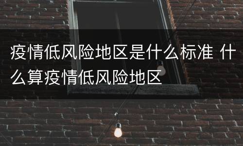 疫情低风险地区是什么标准 什么算疫情低风险地区
