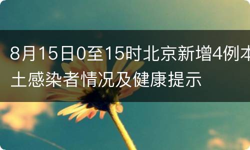 8月15日0至15时北京新增4例本土感染者情况及健康提示