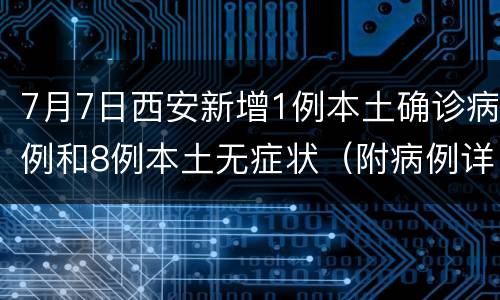 7月7日西安新增1例本土确诊病例和8例本土无症状（附病例详情）