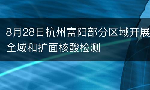 8月28日杭州富阳部分区域开展全域和扩面核酸检测