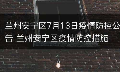 兰州安宁区7月13日疫情防控公告 兰州安宁区疫情防控措施