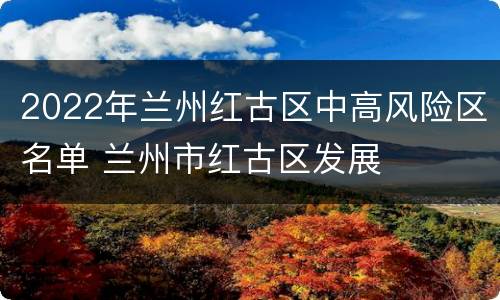 2022年兰州红古区中高风险区名单 兰州市红古区发展