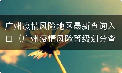 广州疫情风险地区最新查询入口（广州疫情风险等级划分查询）