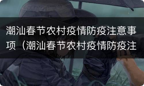 潮汕春节农村疫情防疫注意事项（潮汕春节农村疫情防疫注意事项有哪些）
