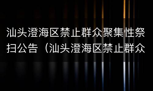 汕头澄海区禁止群众聚集性祭扫公告（汕头澄海区禁止群众聚集性祭扫公告）