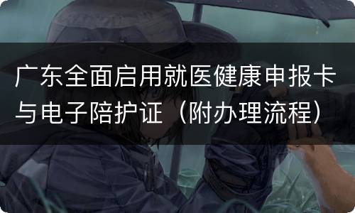 广东全面启用就医健康申报卡与电子陪护证（附办理流程）