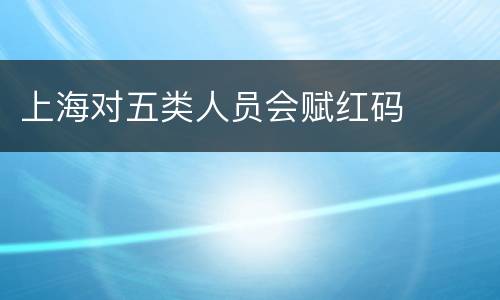 上海对五类人员会赋红码