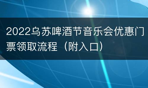 2022乌苏啤酒节音乐会优惠门票领取流程（附入口）