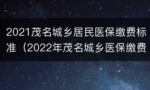 2021茂名城乡居民医保缴费标准（2022年茂名城乡医保缴费时间）