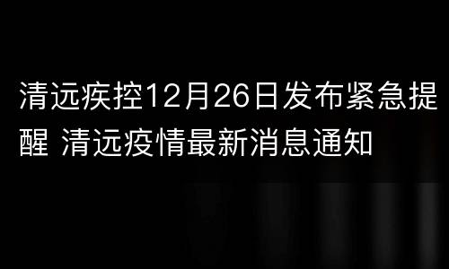 清远疾控12月26日发布紧急提醒 清远疫情最新消息通知