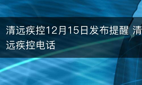 清远疾控12月15日发布提醒 清远疾控电话
