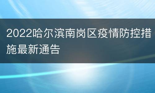 2022哈尔滨南岗区疫情防控措施最新通告