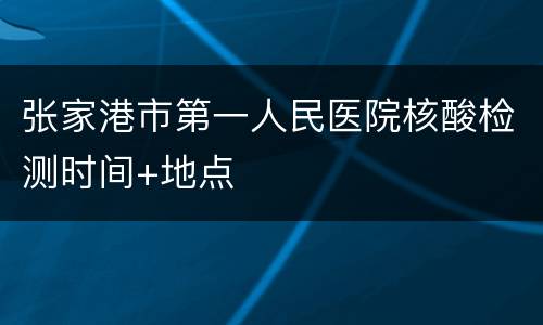 张家港市第一人民医院核酸检测时间+地点