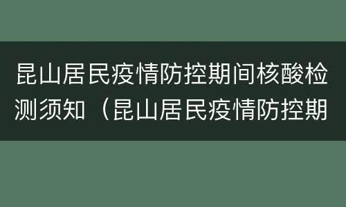 昆山居民疫情防控期间核酸检测须知（昆山居民疫情防控期间核酸检测须知图片）
