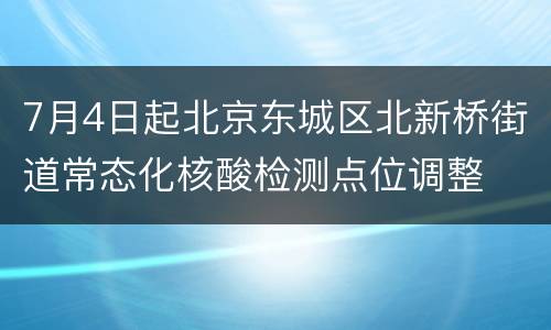 7月4日起北京东城区北新桥街道常态化核酸检测点位调整
