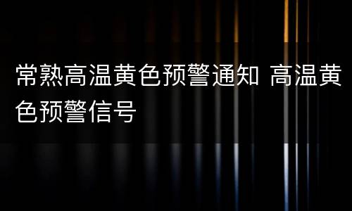 常熟高温黄色预警通知 高温黄色预警信号