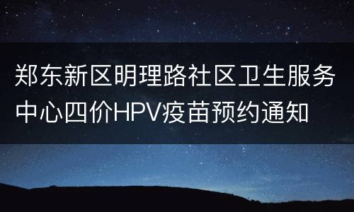 郑东新区明理路社区卫生服务中心四价HPV疫苗预约通知