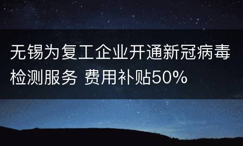 无锡为复工企业开通新冠病毒检测服务 费用补贴50%