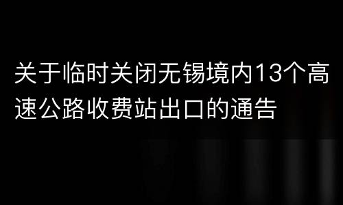 关于临时关闭无锡境内13个高速公路收费站出口的通告