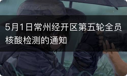 5月1日常州经开区第五轮全员核酸检测的通知