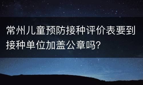 常州儿童预防接种评价表要到接种单位加盖公章吗？