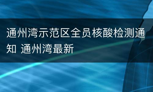 通州湾示范区全员核酸检测通知 通州湾最新