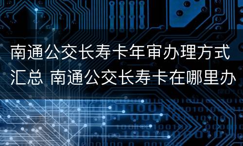 南通公交长寿卡年审办理方式汇总 南通公交长寿卡在哪里办