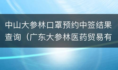 中山大参林口罩预约中签结果查询（广东大参林医药贸易有限公司）