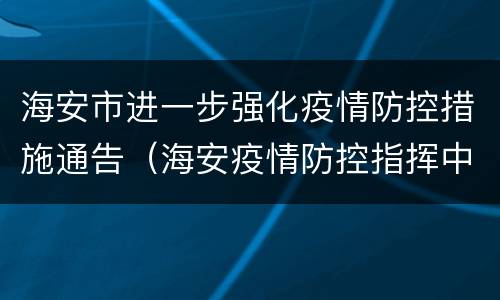 海安市进一步强化疫情防控措施通告（海安疫情防控指挥中心最新发布）