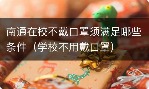 南通在校不戴口罩须满足哪些条件（学校不用戴口罩）