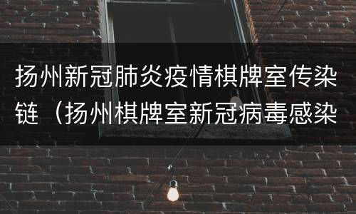 扬州新冠肺炎疫情棋牌室传染链（扬州棋牌室新冠病毒感染）