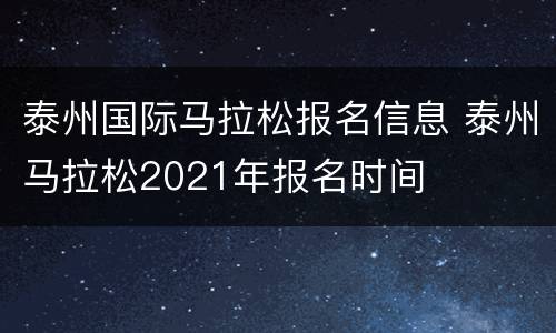 泰州国际马拉松报名信息 泰州马拉松2021年报名时间