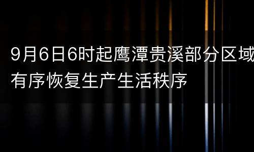 9月6日6时起鹰潭贵溪部分区域有序恢复生产生活秩序