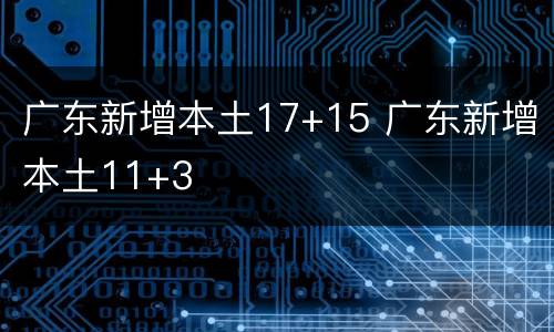 广东新增本土17+15 广东新增本土11+3