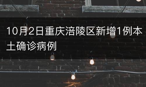 10月2日重庆涪陵区新增1例本土确诊病例