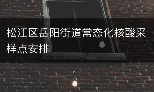 松江区岳阳街道常态化核酸采样点安排