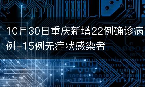10月30日重庆新增22例确诊病例+15例无症状感染者
